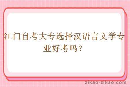 江门自考大专选择汉语言文学专业好考吗？