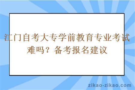 江门自考大专学前教育专业考试难吗？