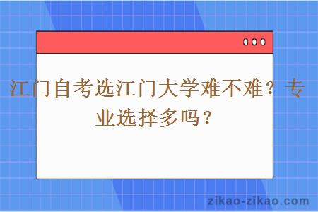 江门自考选江门大学难不难？专业选择多吗？