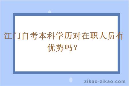 江门自考本科学历对在职人员有优势吗？