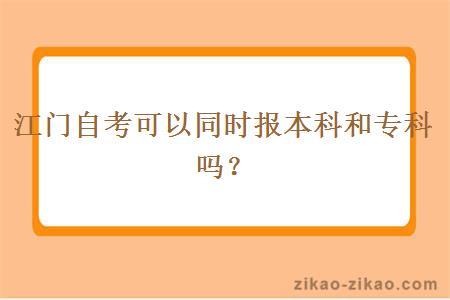 江门自考可以同时报本科和专科吗？