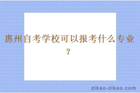 惠州自考学校可以报考什么专业？