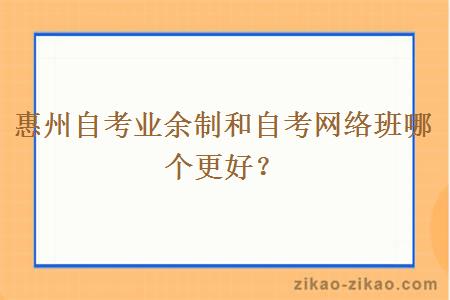 惠州自考业余制和自考网络班哪个更好？