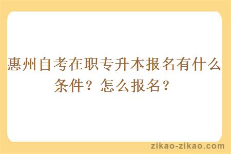 惠州自考在职专升本报名有什么条件？怎么报名