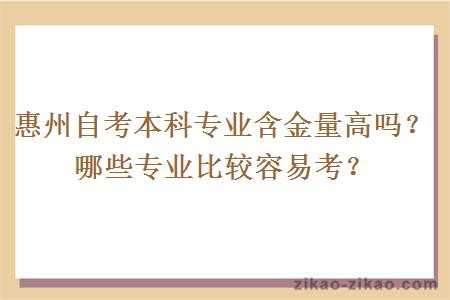 惠州自考本科专业含金量高吗？哪些专业比较容易考？