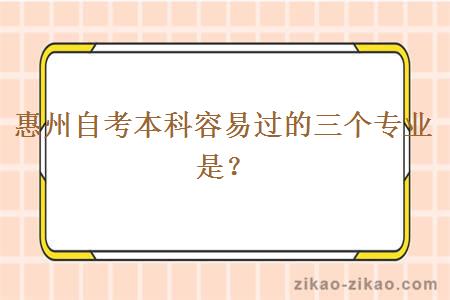 惠州自考本科容易过的三个专业是？