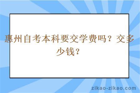 惠州自考本科要交学费吗？交多少钱？