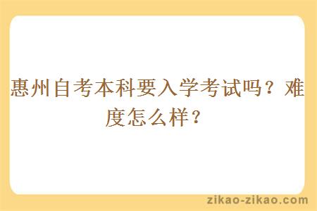 惠州自考本科要入学考试吗？难度怎么样？