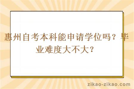 惠州自考本科能申请学位吗？毕业难度大不大？