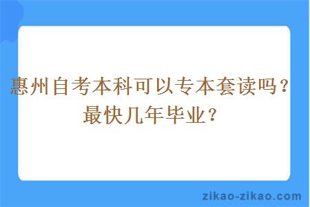 惠州自考本科可以专本套读吗？最快几年毕业？