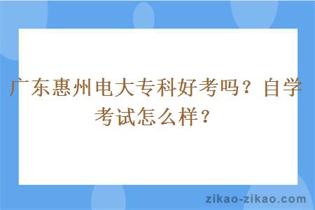 广东惠州电大专科好考吗？自学考试怎么样？