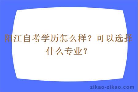 阳江自考学历怎么样？可以选择什么专业？