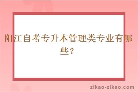 阳江自考专升本管理类专业有哪些？