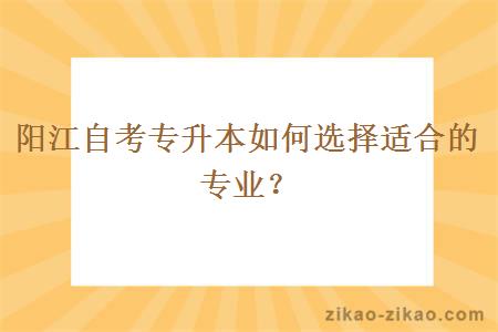 阳江自考专升本如何选择适合的专业？