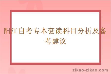 阳江自考专本套读科目分析及备考建议