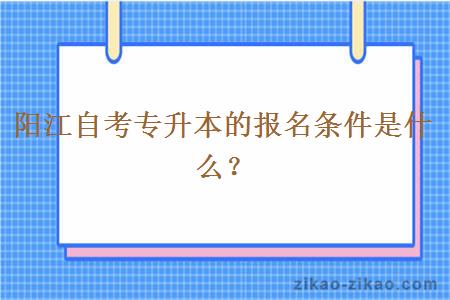 阳江自考专升本的报名条件是什么？