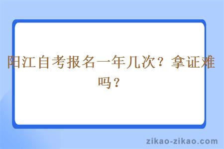 阳江自考报名一年几次？拿证难吗？