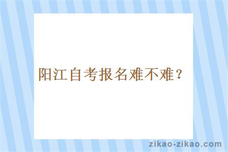 阳江自考报名难不难？