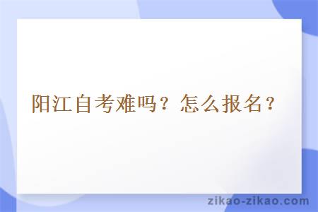 阳江自考难吗？怎么报名？