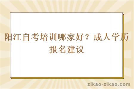 阳江自考培训哪家好？成人学历报名建议