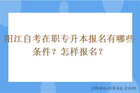 阳江自考在职专升本报名有哪些条件？怎样报名？