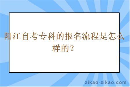 阳江自考专科的报名流程是怎么样的？