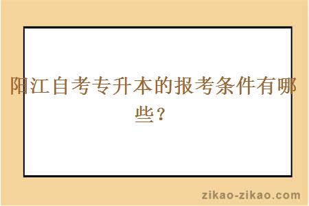 阳江自考专升本的报考条件有哪些？