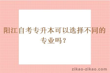 阳江自考专升本可以选择不同的专业吗？