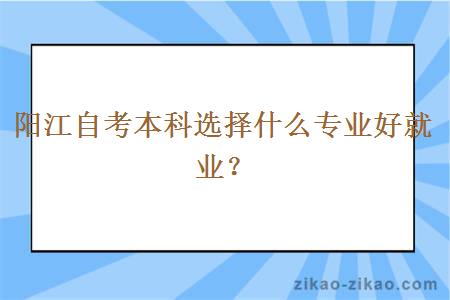 阳江自考本科选择什么专业好就业？