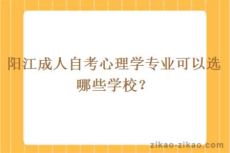 阳江成人自考心理学专业可以选哪些学校？