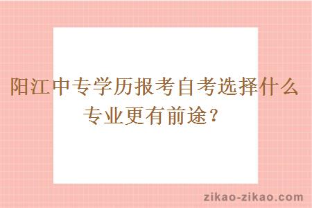 阳江中专学历报考自考选择什么专业更有前途？