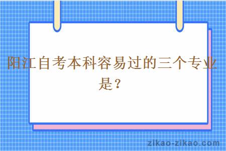 阳江自考本科容易过的三个专业是？