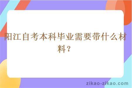 阳江自考本科毕业需要带什么材料？