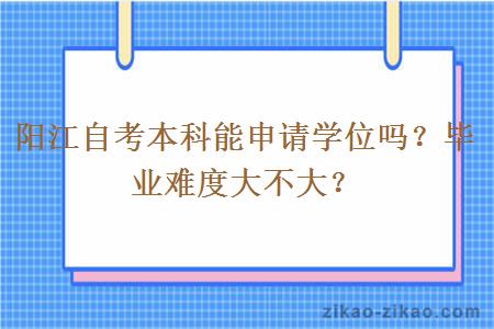 阳江自考本科能申请学位吗？毕业难度大不大？