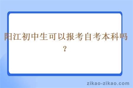 阳江初中生可以报考自考本科吗？