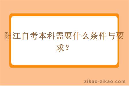 阳江自考本科需要什么条件与要求？