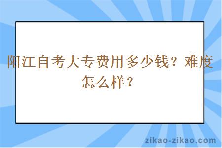 阳江自考大专费用多少钱？难度怎么样？