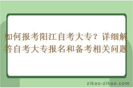 如何报考阳江自考大专？详细解答自考大专报名和备考相关问题