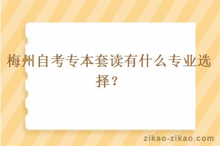 梅州自考专本套读有什么专业选择？