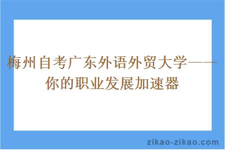 梅州自考广东外语外贸大学发展加速器