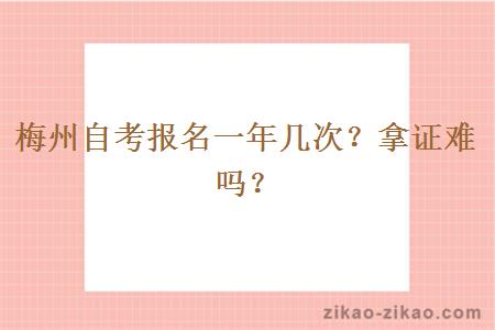 梅州自考报名一年几次？拿证难吗？