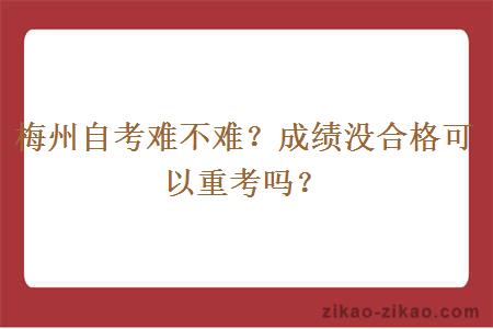 梅州自考难不难？成绩没合格可以重考吗？