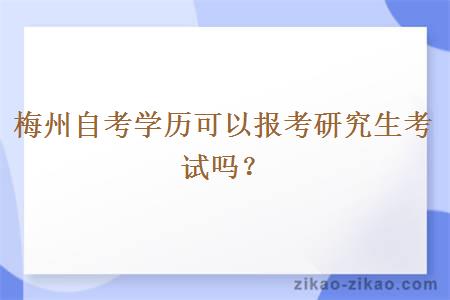 梅州自考学历可以报考研究生考试吗？