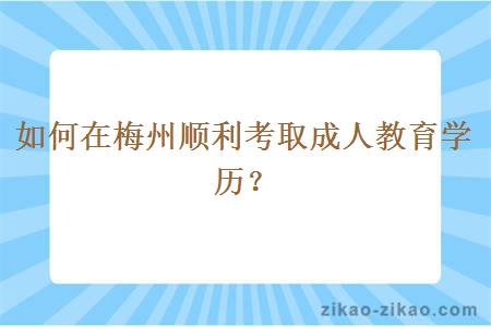 如何在梅州顺利考取成人教育学历？