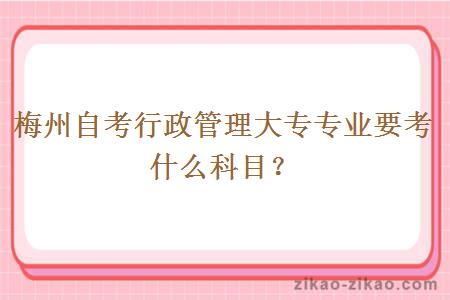 梅州自考行政管理大专专业要考什么科目？