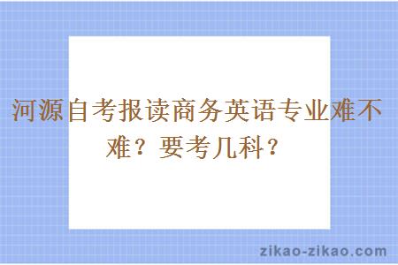 河源自考报读商务英语专业难不难？要考几科？