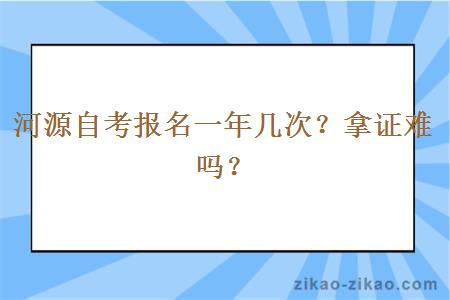 河源自考报名一年几次？拿证难吗？