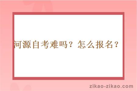 河源自考难吗？怎么报名？