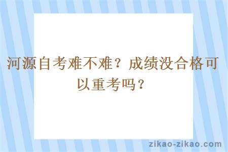 河源自考难不难？成绩没合格可以重考吗？