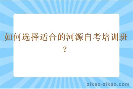 如何选择适合的河源自考培训班？